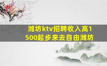潍坊ktv招聘收入高1500起步来去自由潍坊